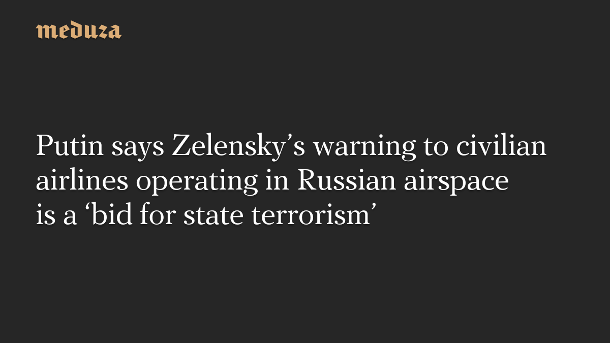 Putin says Zelensky’s warning to civilian airlines operating in Russian airspace is a ‘bid for state terrorism’