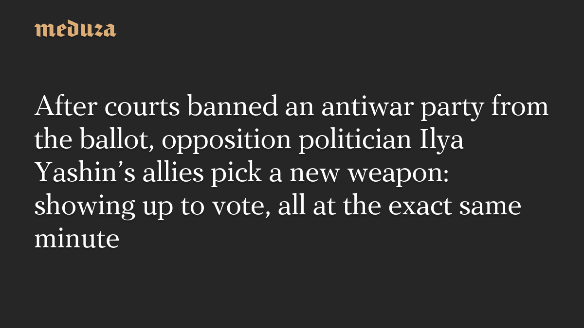 After courts banned an antiwar party from the ballot, opposition politician Ilya Yashin’s allies pick a new weapon: showing up to vote, all at the exact same minute
