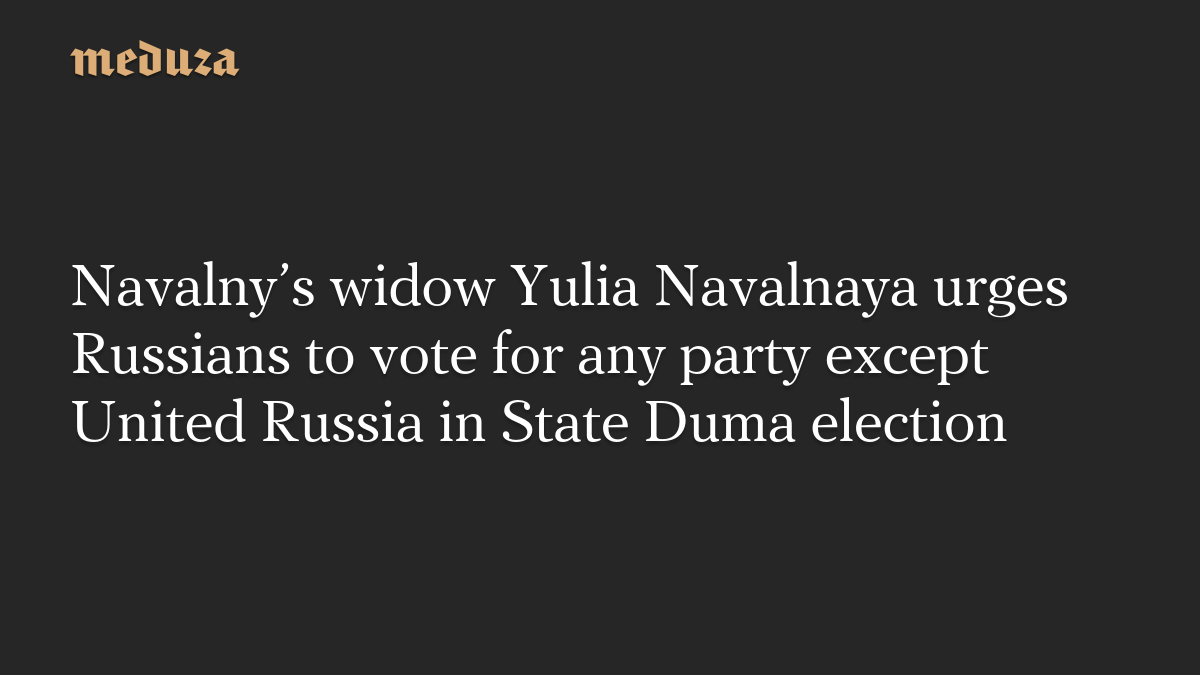 Navalny’s widow Yulia Navalnaya urges Russians to vote for any party except United Russia in State Duma election