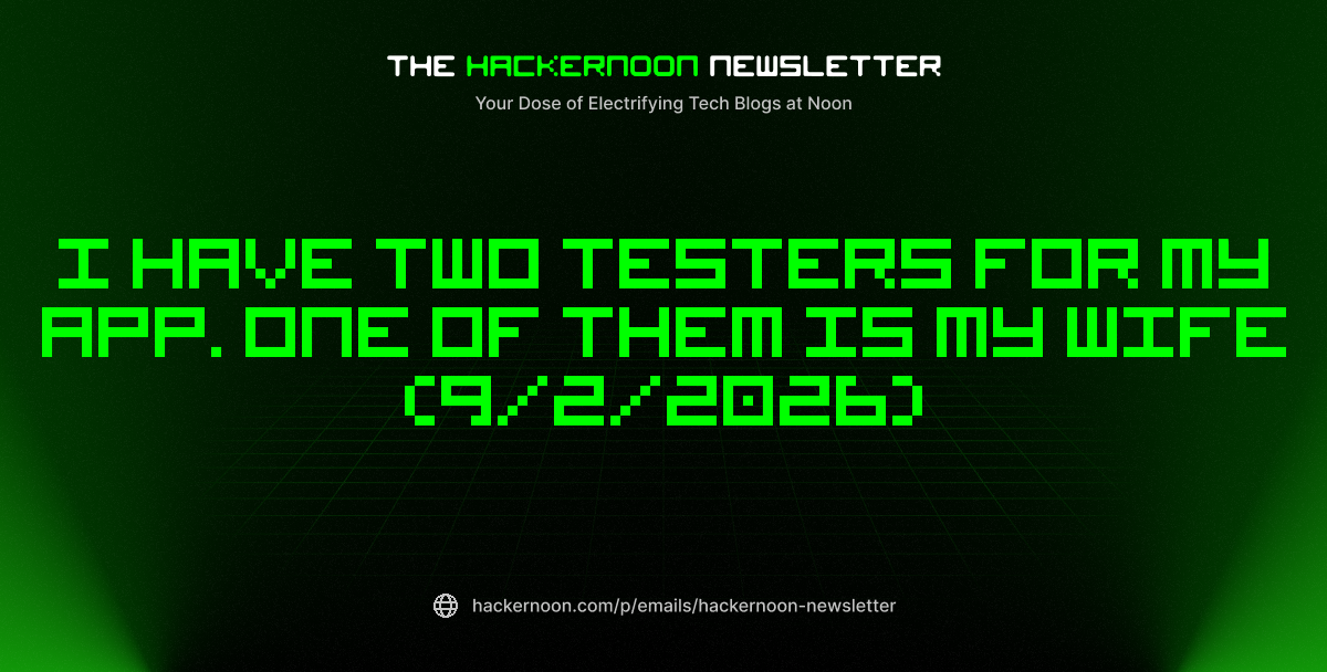 The HackerNoon Newsletter: I Have Two Testers for my App. One of Them is my Wife (9/2/2026)