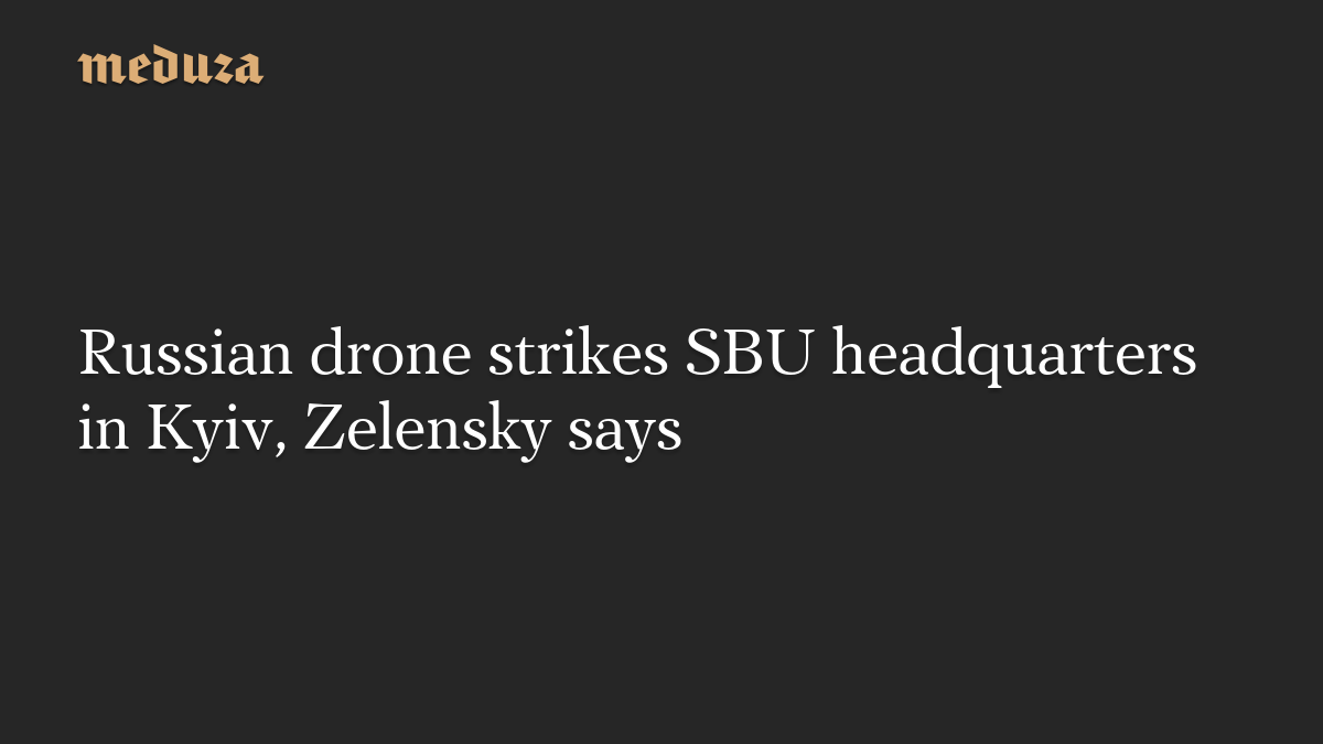 Russian drone strikes SBU headquarters in Kyiv, Zelensky says