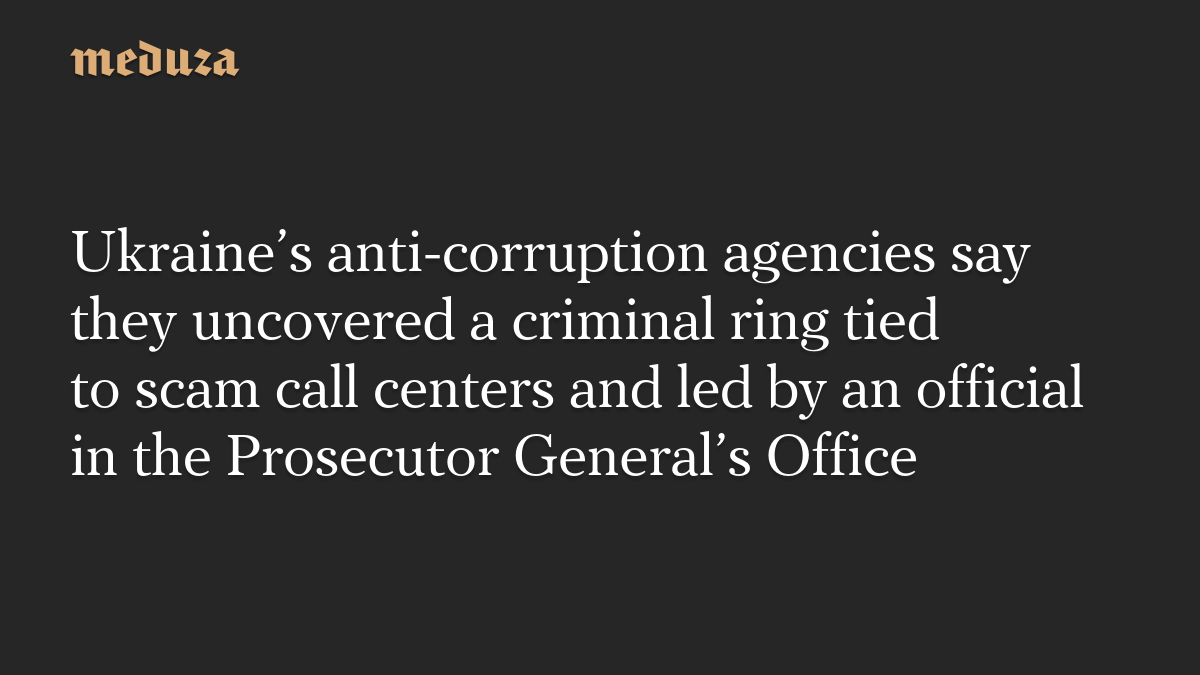 Ukraine’s anti-corruption agencies say they uncovered a criminal ring tied to scam call centers and led by an official in the Prosecutor General’s Office