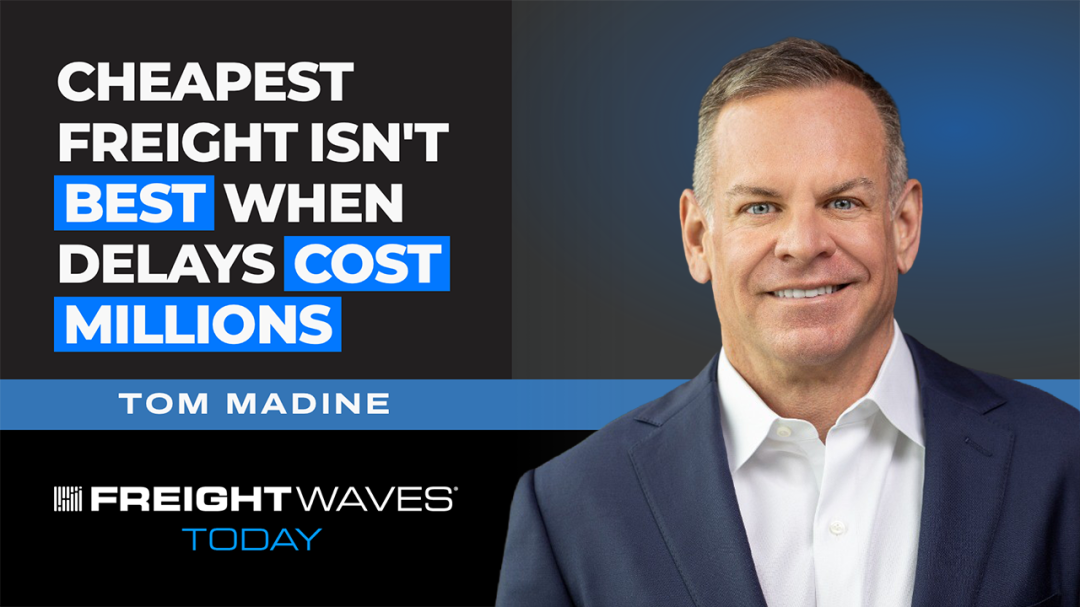 Cheapest Freight Isn’t Best When Delays Cost Millions