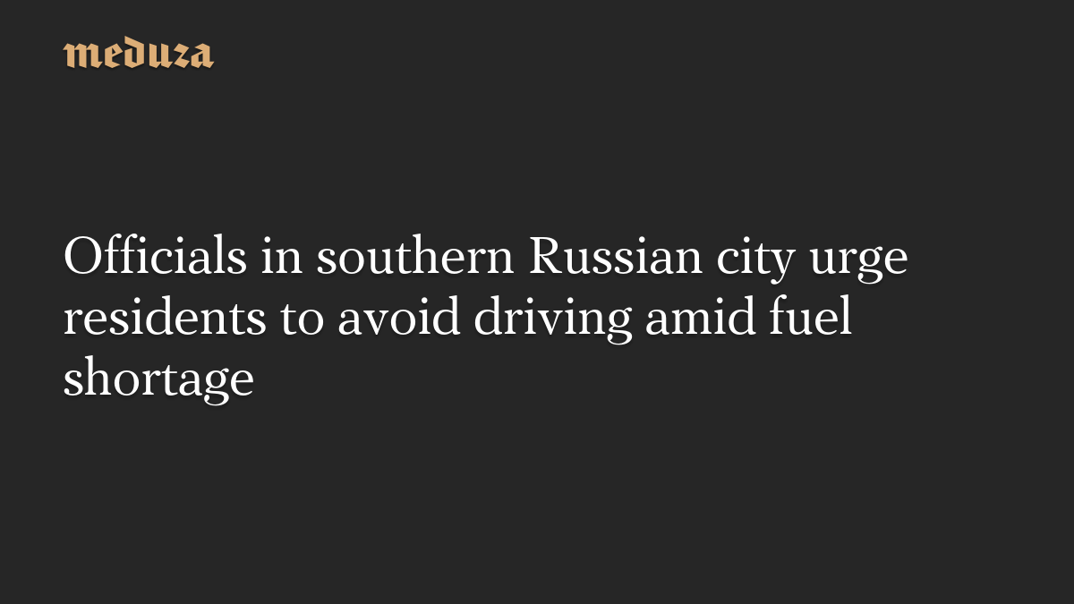 Officials in southern Russian city urge residents to avoid driving amid fuel shortage