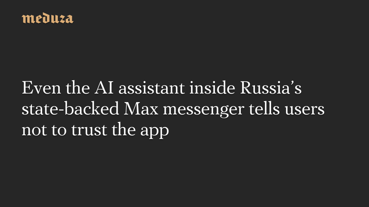 Even the AI assistant inside Russia’s state-backed Max messenger tells users not to trust the app