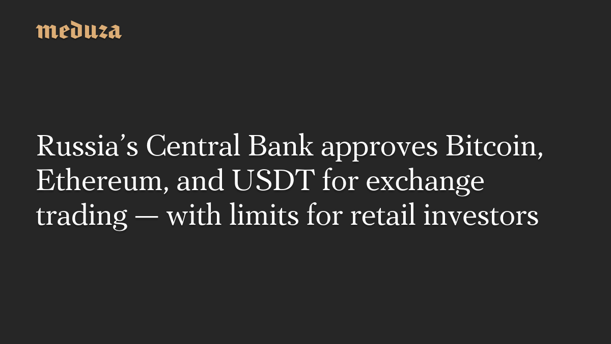 Russia’s Central Bank approves Bitcoin, Ethereum, and USDT for exchange trading — with limits for retail investors
