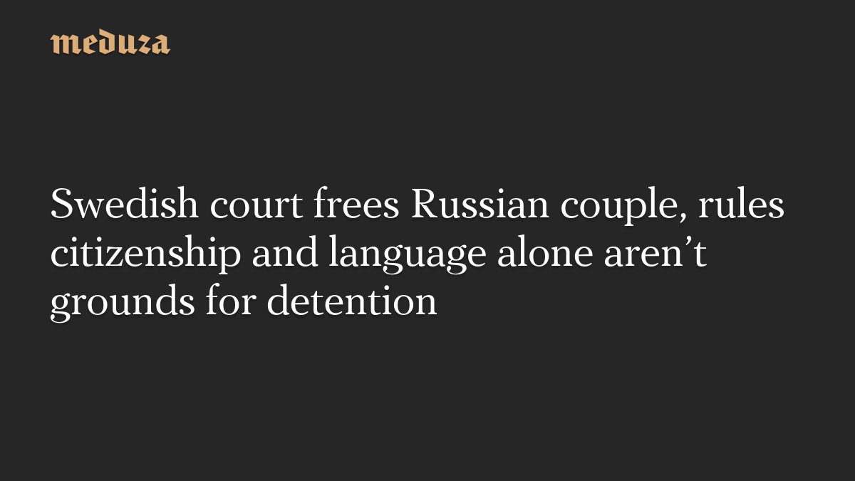 Swedish court frees Russian couple, rules citizenship and language alone aren’t grounds for detention