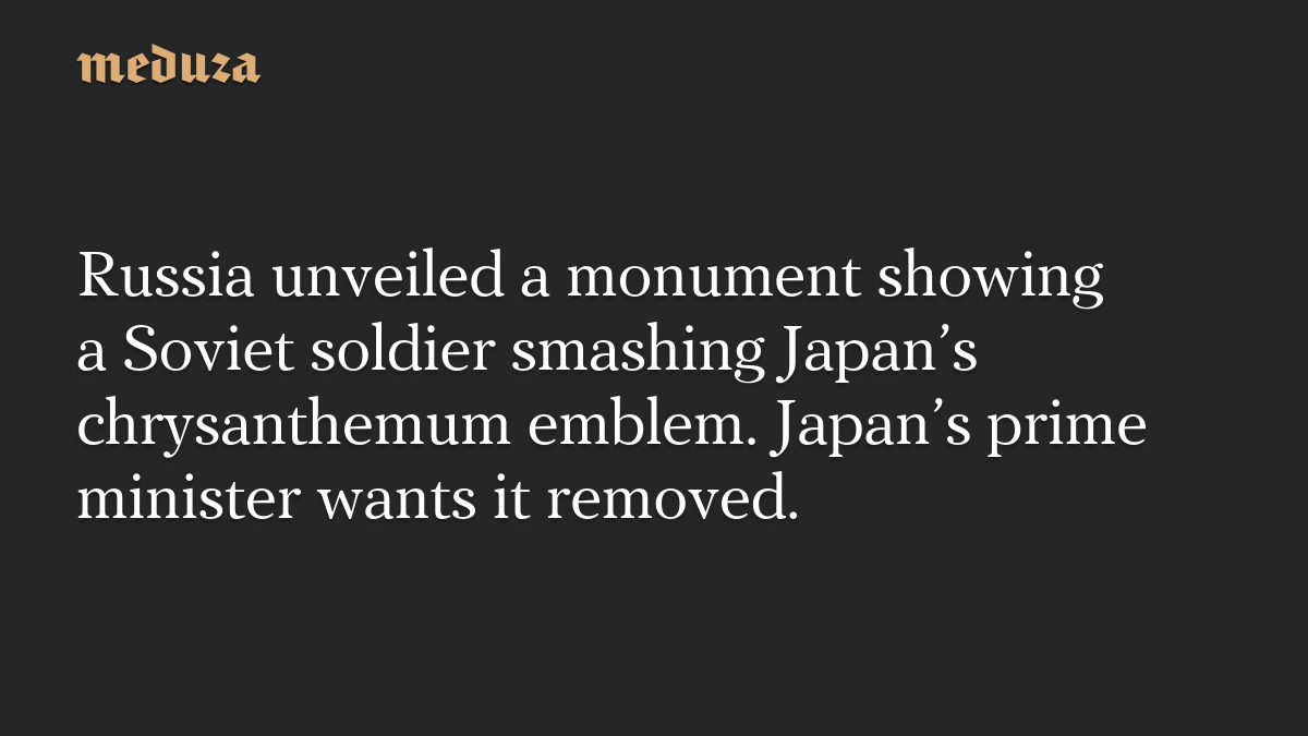 Russia unveiled a monument showing a Soviet soldier smashing Japan’s chrysanthemum emblem. Japan’s prime minister wants it removed.