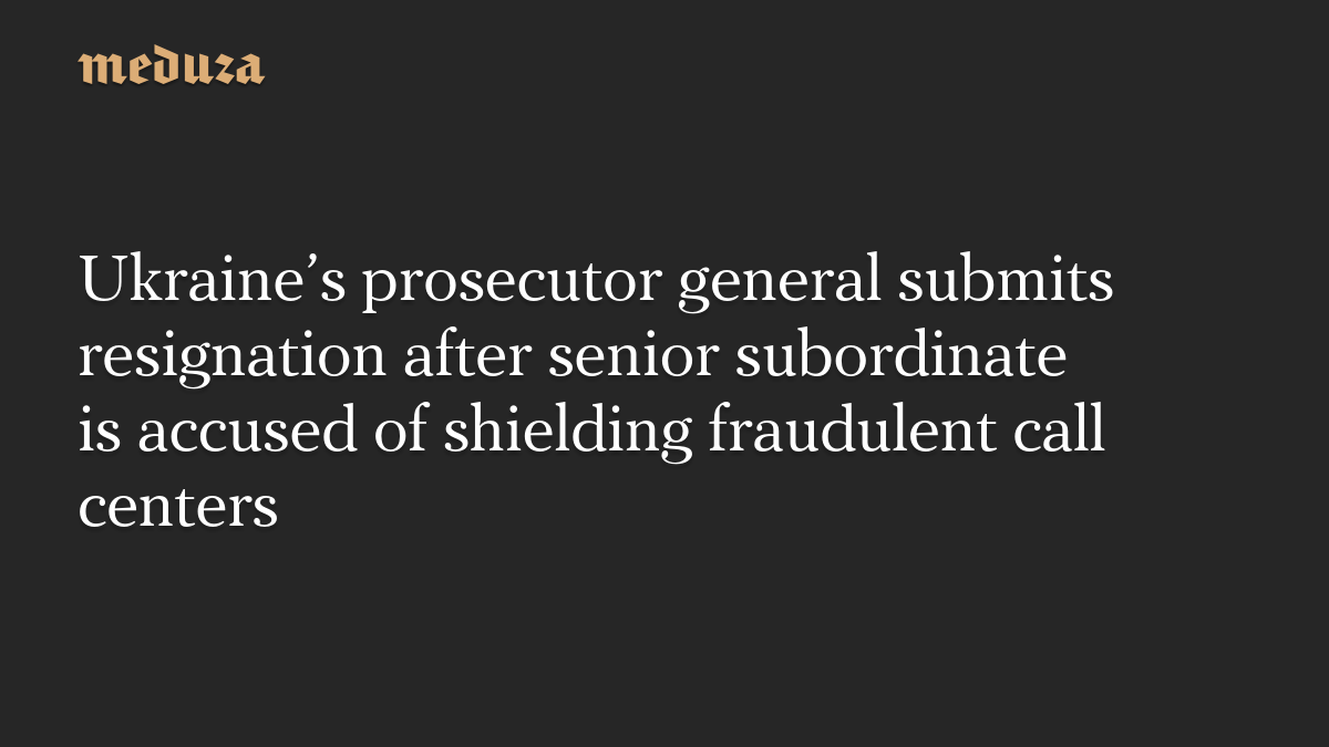 Ukraine’s prosecutor general submits resignation after senior subordinate is accused of shielding fraudulent call centers