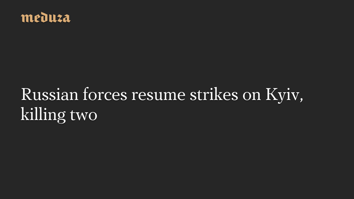 Russian forces resume strikes on Kyiv, killing two