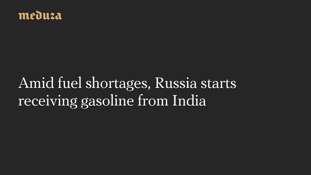 Amid fuel shortages, Russia starts receiving gasoline from India