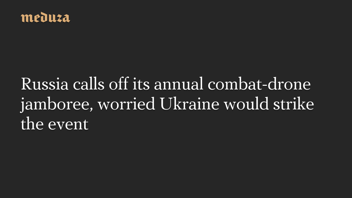 Russia calls off its annual combat-drone jamboree, worried Ukraine would strike the event