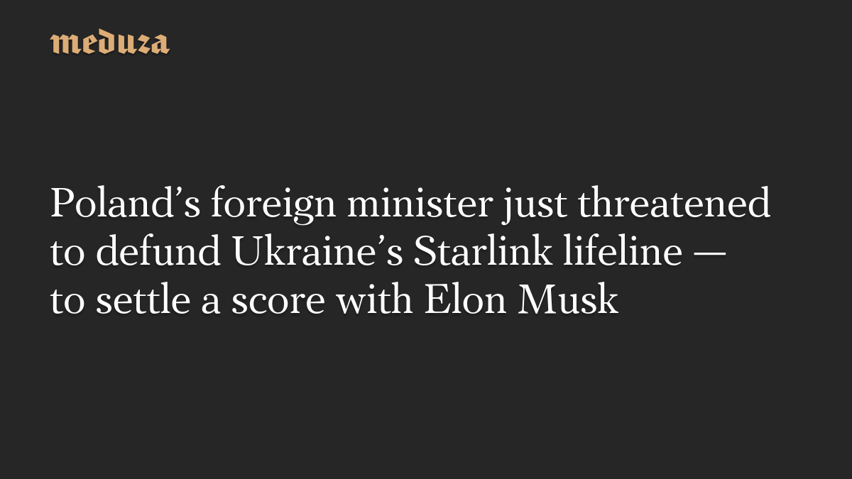 Poland’s foreign minister just threatened to defund Ukraine’s Starlink lifeline — to settle a score with Elon Musk