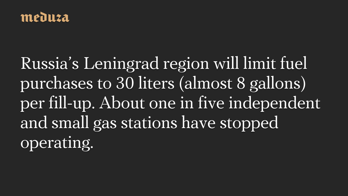 Russia’s Leningrad region will limit fuel purchases to 30 liters (almost 8 gallons) per fill-up. About one in five independent and small gas stations have stopped operating.