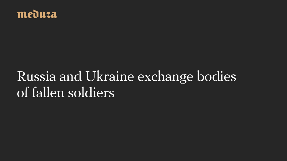 Russia and Ukraine exchange bodies of fallen soldiers