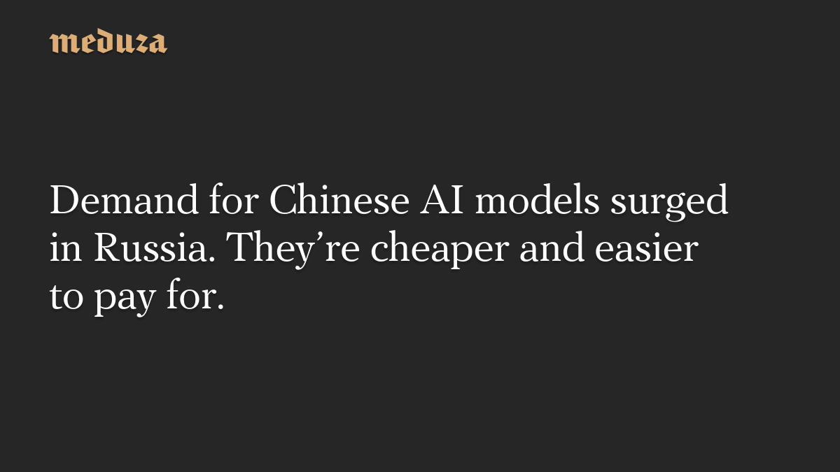 Demand for Chinese AI models surged in Russia. They’re cheaper and easier to pay for.