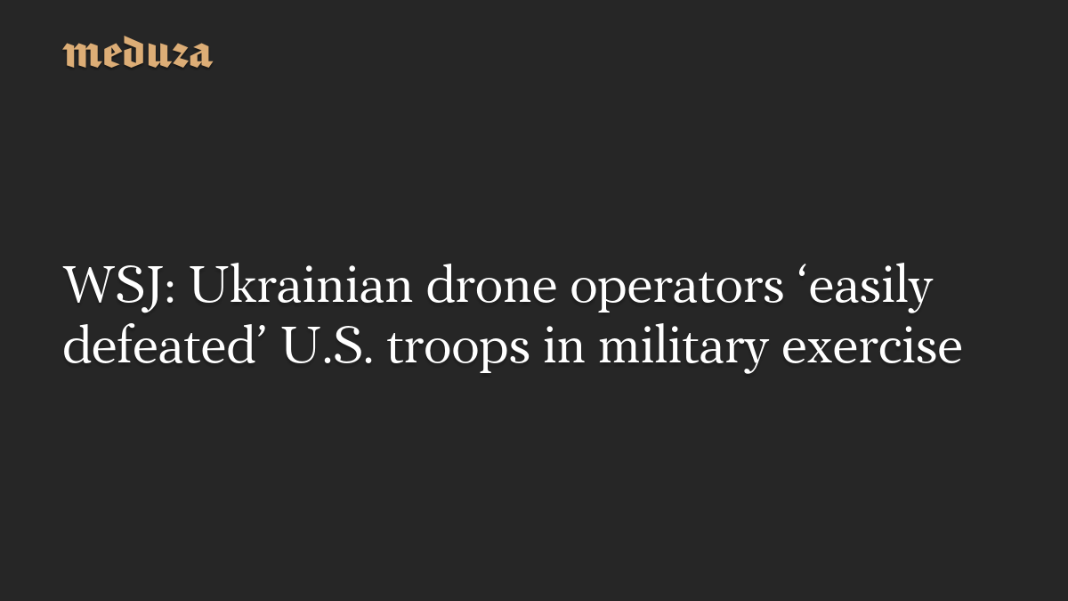 WSJ: Ukrainian drone operators ‘easily defeated’ U.S. troops in military exercise