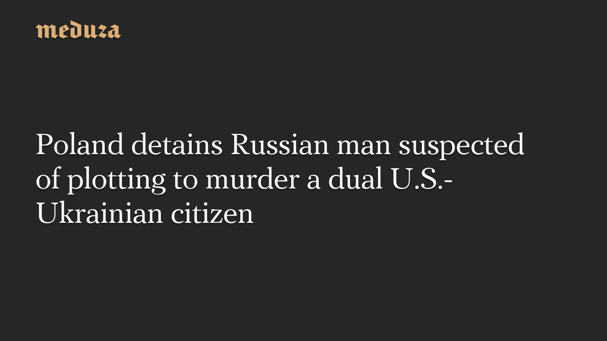 Poland detains Russian man suspected of plotting to murder a dual U.S.-Ukrainian citizen