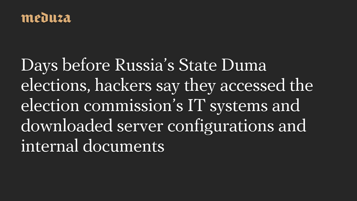 Days before Russia’s State Duma elections, hackers say they accessed the election commission’s IT systems and downloaded server configurations and internal documents