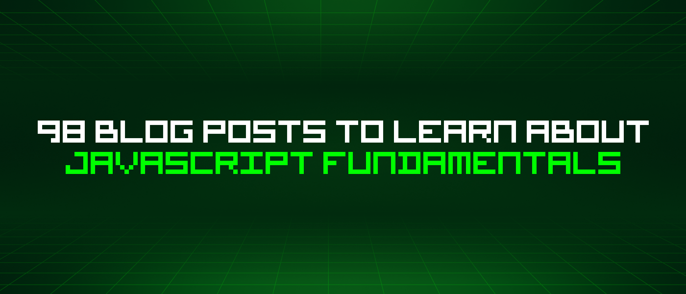 98 Blog Posts To Learn About Javascript Fundamentals
