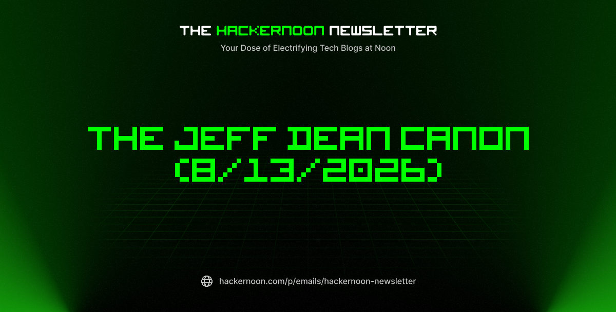 The HackerNoon Newsletter: The Jeff Dean Canon (8/13/2026)