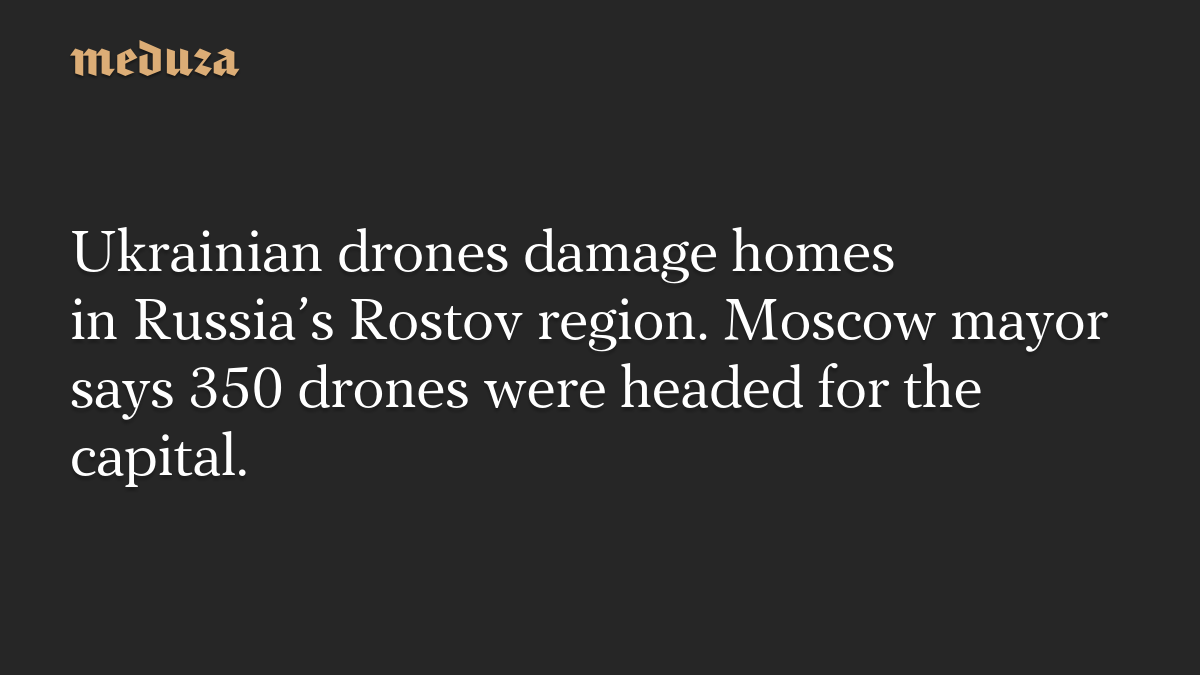 Ukrainian drones damage homes in Russia’s Rostov region. Moscow mayor says 350 drones were headed for the capital.
