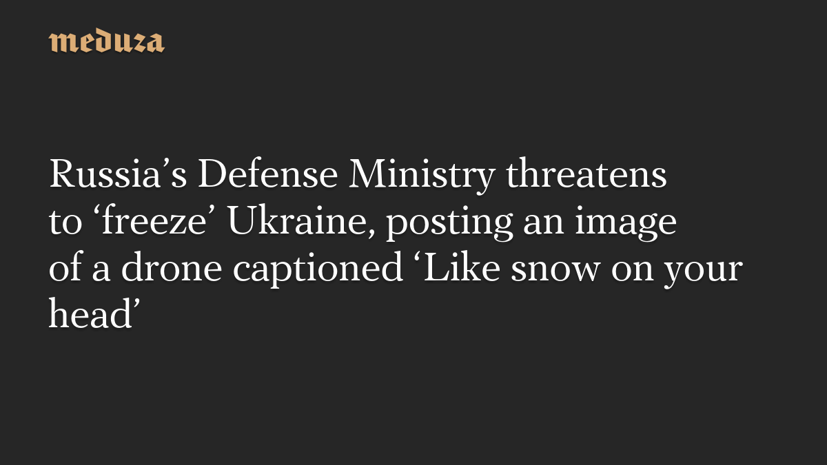 Russia’s Defense Ministry threatens to ‘freeze’ Ukraine, posting an image of a drone captioned ‘Like snow on your head’