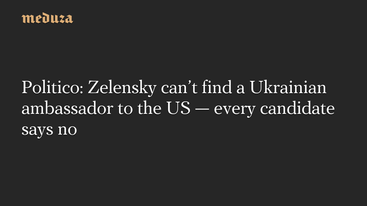 Politico: Zelensky can’t find a Ukrainian ambassador to the US — every candidate says no