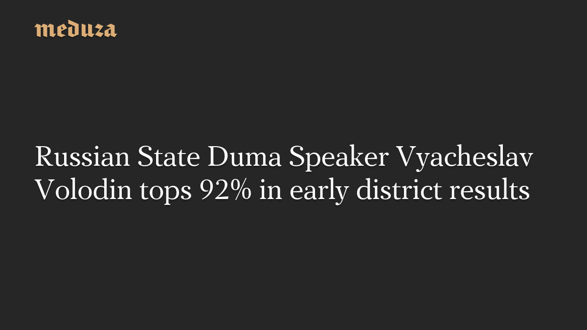Russian State Duma Speaker Vyacheslav Volodin tops 92% in early district results