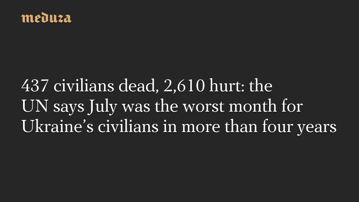 437 civilians dead, 2,610 hurt: the UN says July was the worst month for Ukraine’s civilians in more than four years