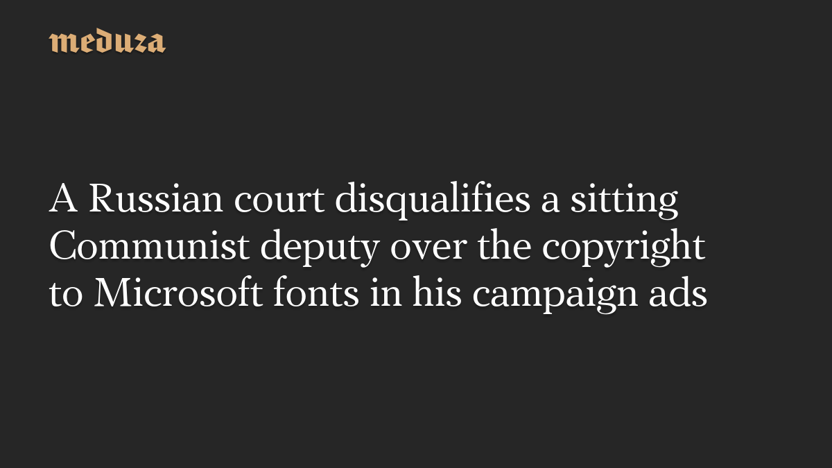 A Russian court disqualifies a sitting Communist deputy over the copyright to Microsoft fonts in his campaign ads
