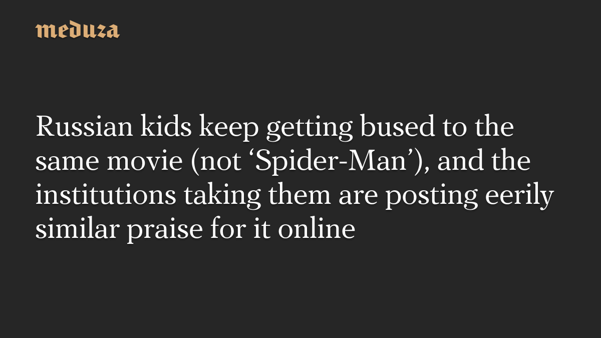 Russian kids keep getting bused to the same movie (not ‘Spider-Man’), and the institutions taking them are posting eerily similar praise for it online