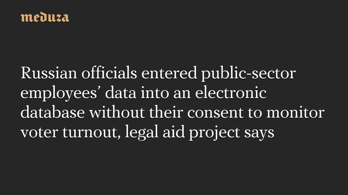 Russian officials entered public-sector employees’ data into an electronic database without their consent to monitor voter turnout, legal aid project says