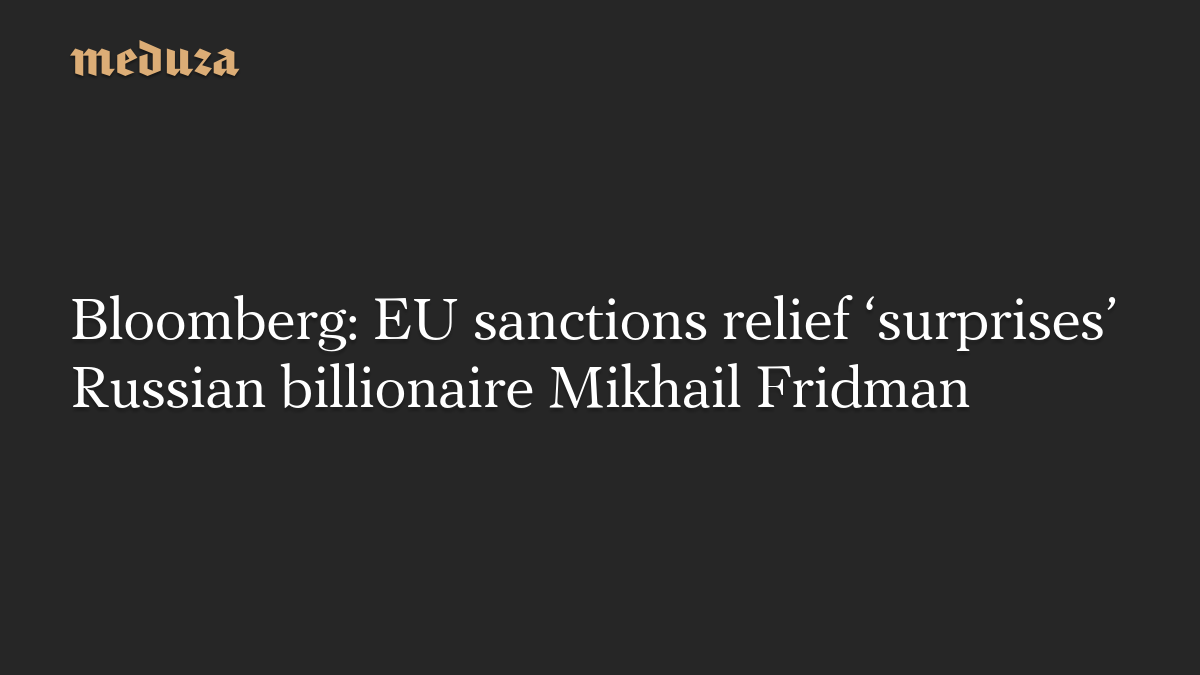 Bloomberg: EU sanctions relief ‘surprises’ Russian billionaire Mikhail Fridman
