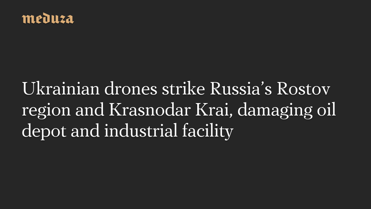Ukrainian drones strike Russia’s Rostov region and Krasnodar Krai, damaging oil depot and industrial facility