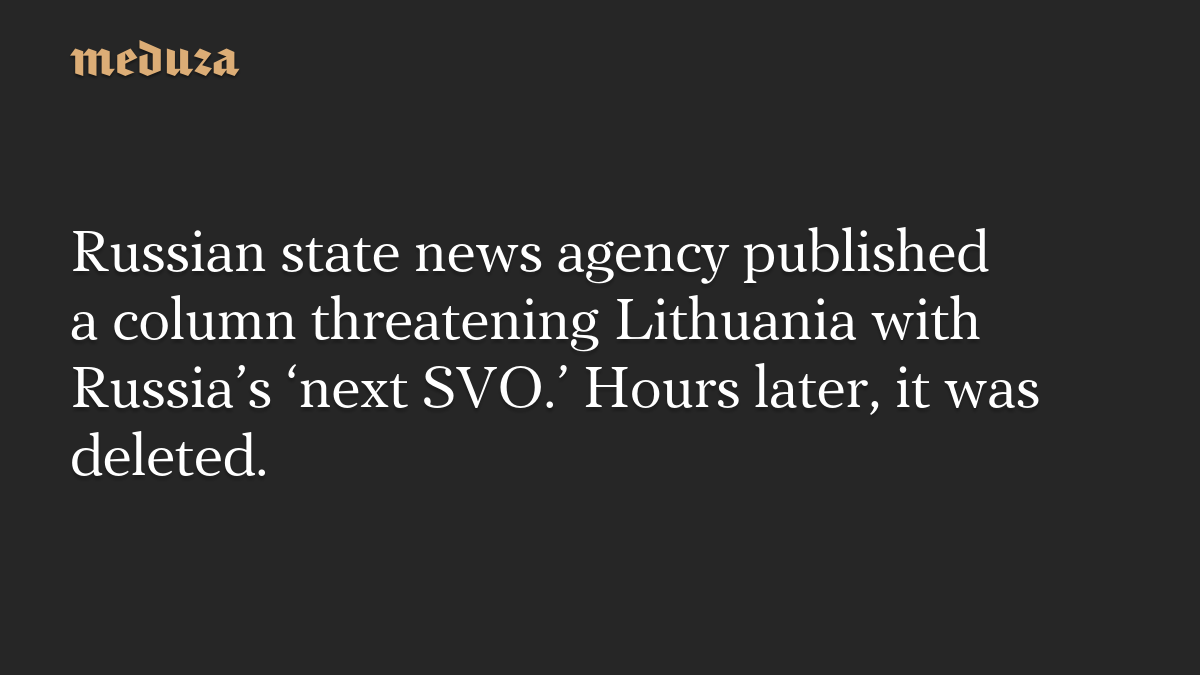 Russian state news agency published a column threatening Lithuania with Russia’s ‘next SVO.’ Hours later, it was deleted.