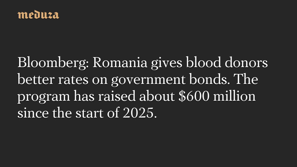 Bloomberg: Romania gives blood donors better rates on government bonds. The program has raised about $600 million since the start of 2025.